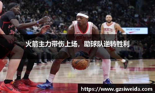 火箭主力带伤上场，助球队逆转胜利