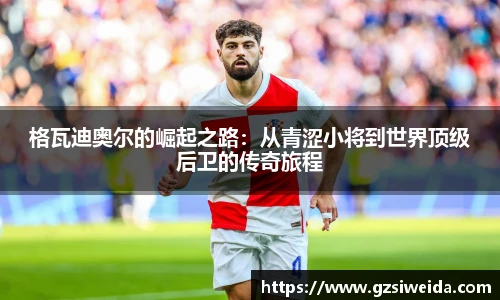 格瓦迪奥尔的崛起之路：从青涩小将到世界顶级后卫的传奇旅程