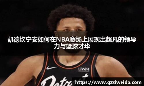 凯德坎宁安如何在NBA赛场上展现出超凡的领导力与篮球才华