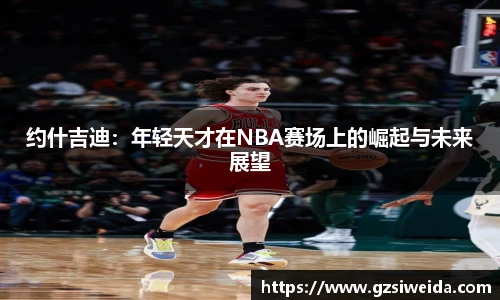 约什吉迪：年轻天才在NBA赛场上的崛起与未来展望