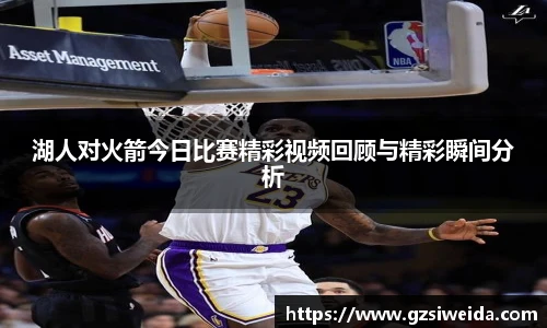 湖人对火箭今日比赛精彩视频回顾与精彩瞬间分析