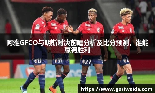 阿雅GFCO与朗斯对决前瞻分析及比分预测，谁能赢得胜利
