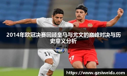2014年欧冠决赛回顾皇马与尤文的巅峰对决与历史意义分析