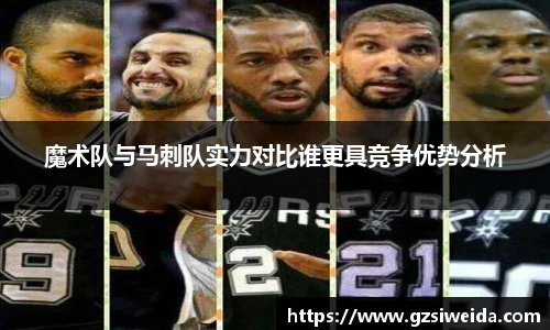 魔术队与马刺队实力对比谁更具竞争优势分析