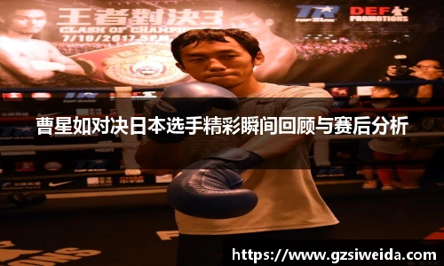 曹星如对决日本选手精彩瞬间回顾与赛后分析