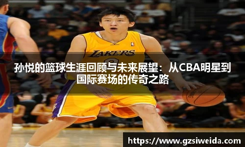孙悦的篮球生涯回顾与未来展望：从CBA明星到国际赛场的传奇之路